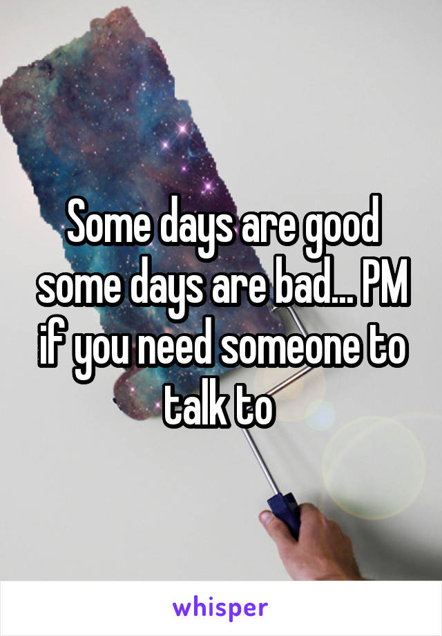Some days are good some days are bad... PM if you need someone to talk to 
