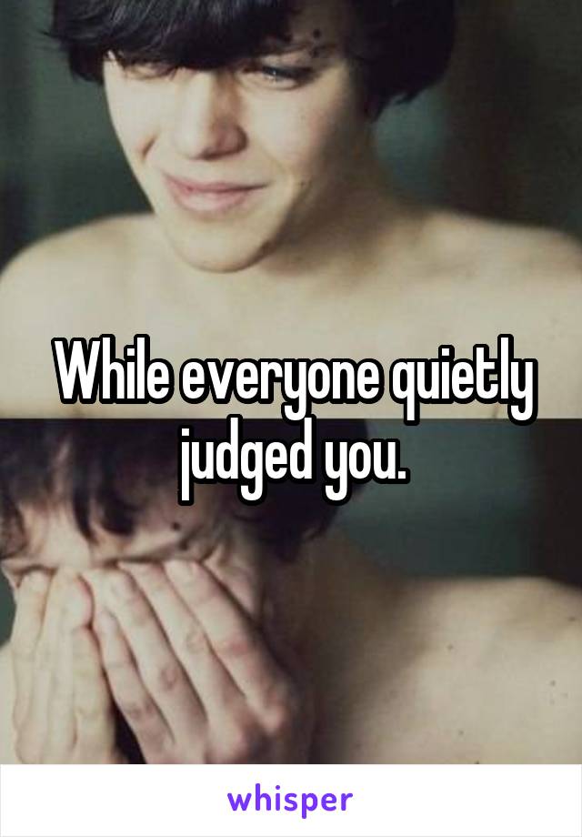 While everyone quietly judged you.