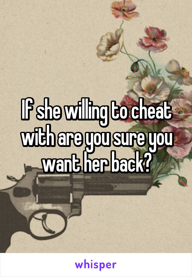 If she willing to cheat with are you sure you want her back?