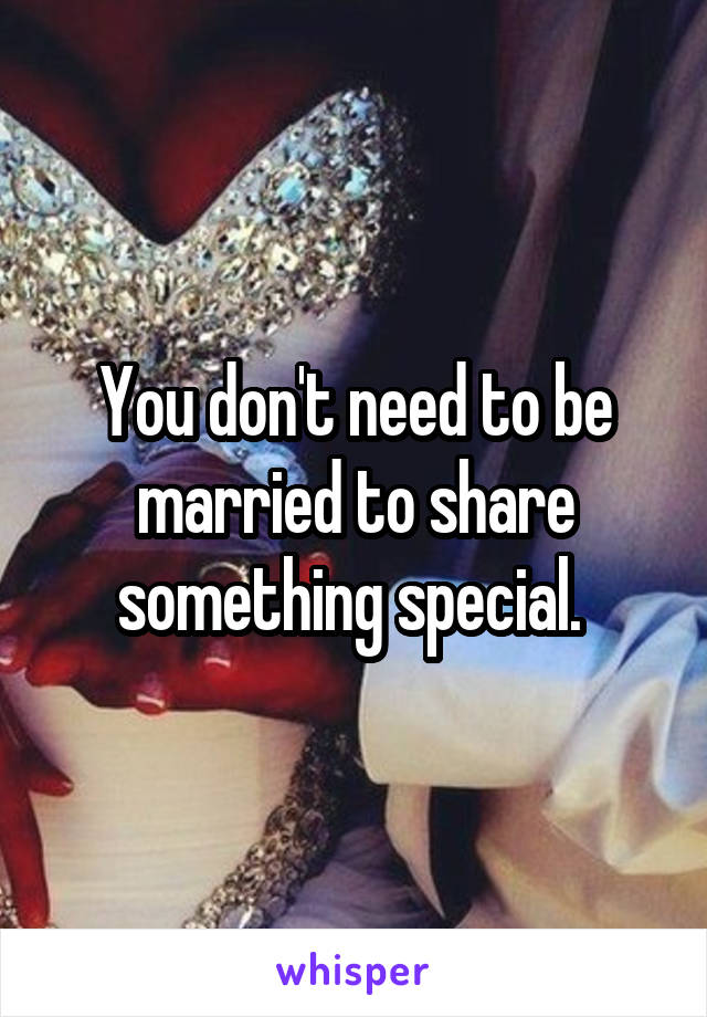 You don't need to be married to share something special. 