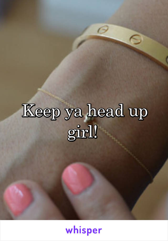 Keep ya head up girl! 
