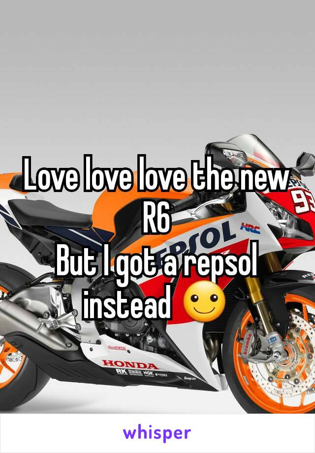 Love love love the new R6
But I got a repsol instead ☺