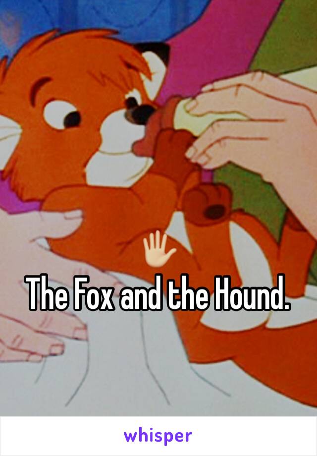 🖐🏼
The Fox and the Hound.