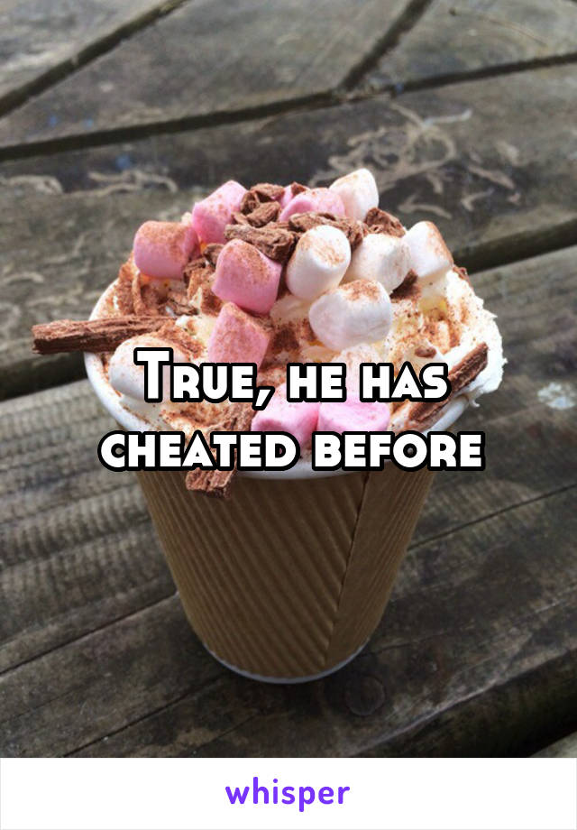 True, he has cheated before