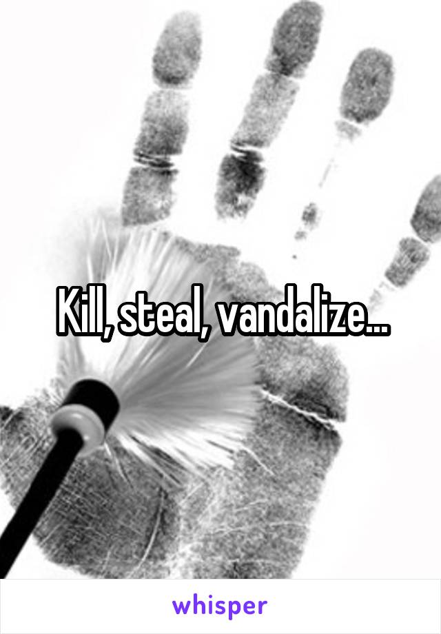 Kill, steal, vandalize...