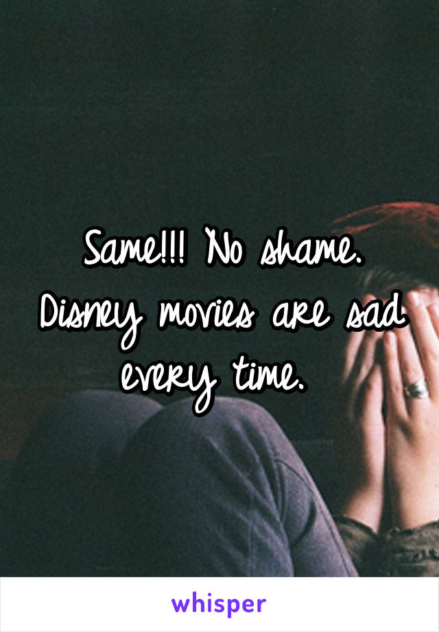 Same!!! No shame. Disney movies are sad every time. 