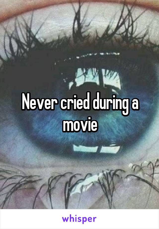 Never cried during a movie