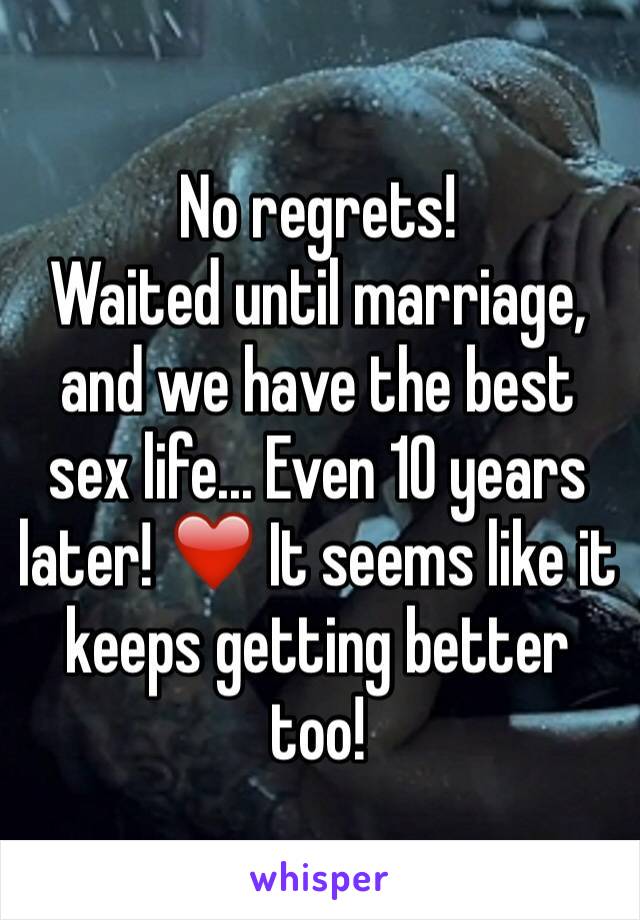 No regrets! 
Waited until marriage, and we have the best sex life... Even 10 years later! ❤️ It seems like it keeps getting better too! 