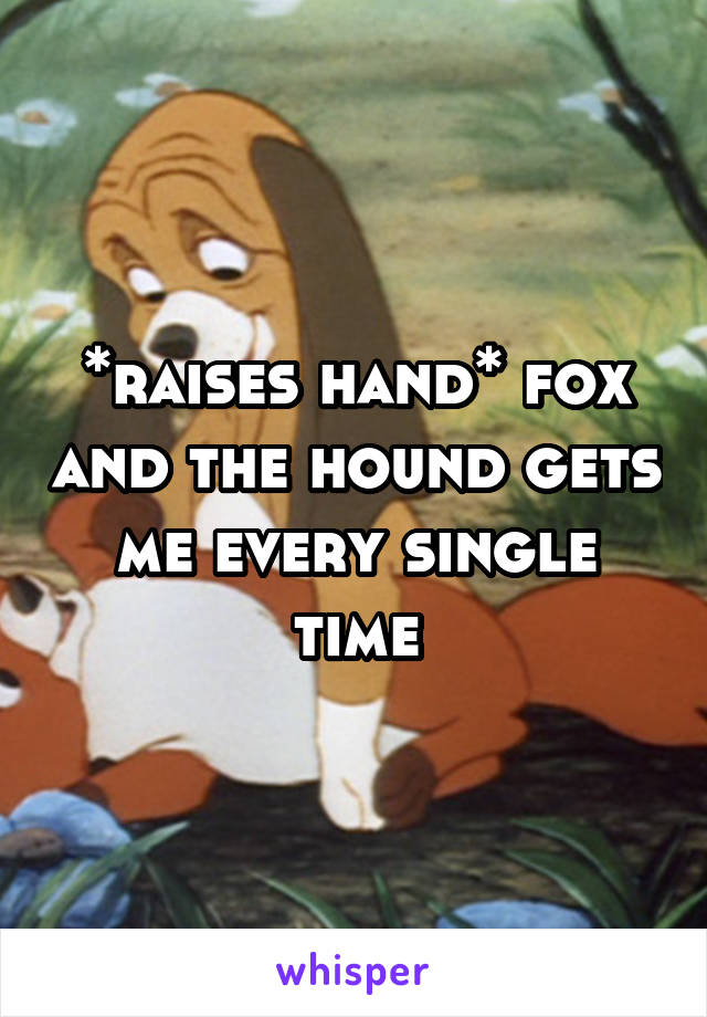 *raises hand* fox and the hound gets me every single time