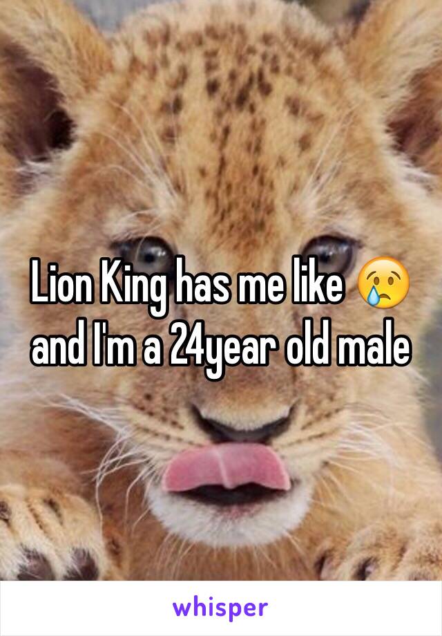 Lion King has me like 😢 and I'm a 24year old male