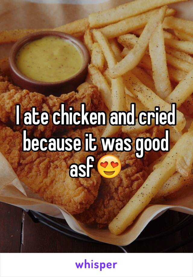 I ate chicken and cried because it was good asf😍