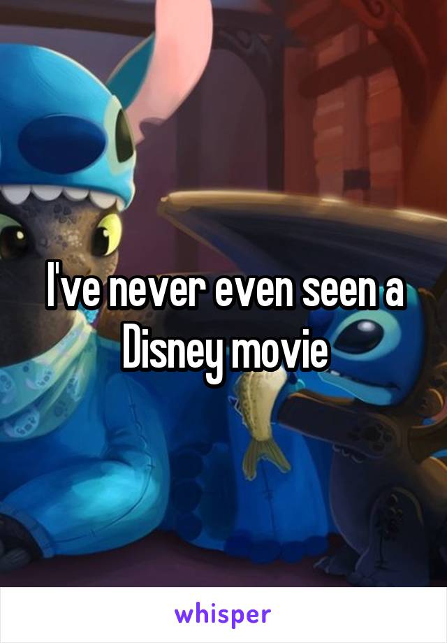 I've never even seen a Disney movie