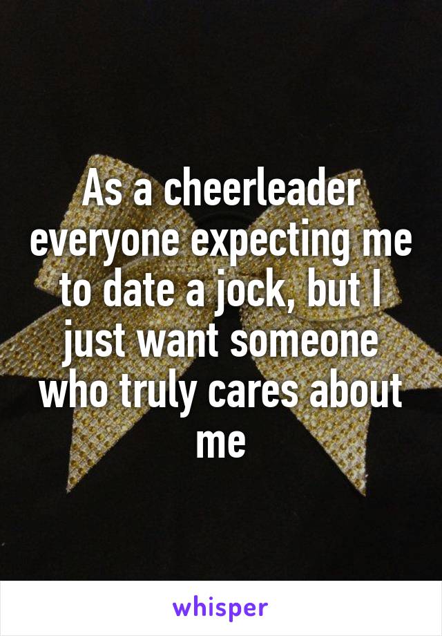 As a cheerleader everyone expecting me to date a jock, but I just want someone who truly cares about me