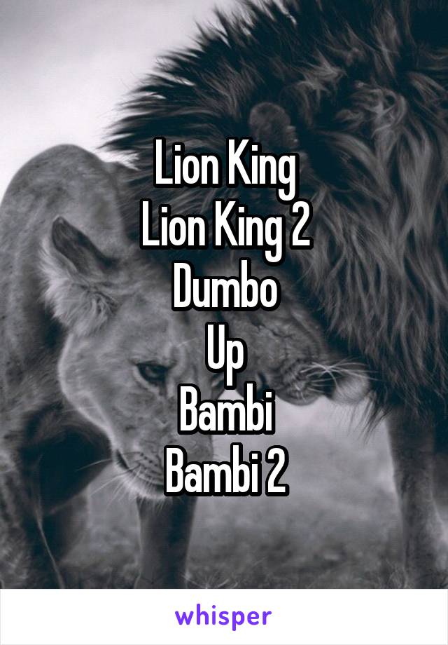 Lion King
Lion King 2
Dumbo
Up
Bambi
Bambi 2