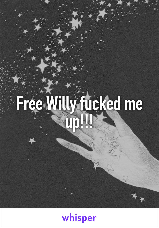 Free Willy fucked me up!!!