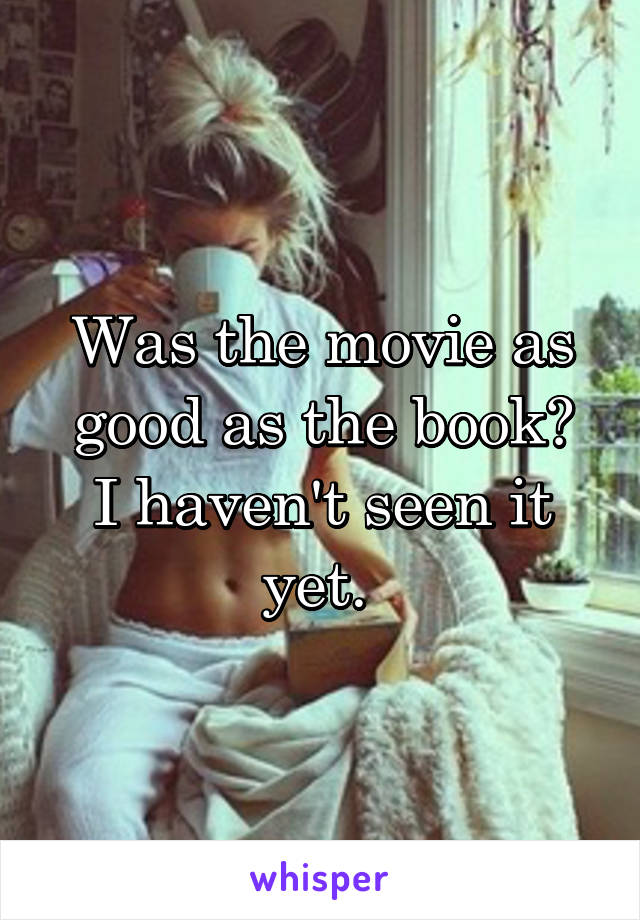 Was the movie as good as the book?
I haven't seen it yet. 