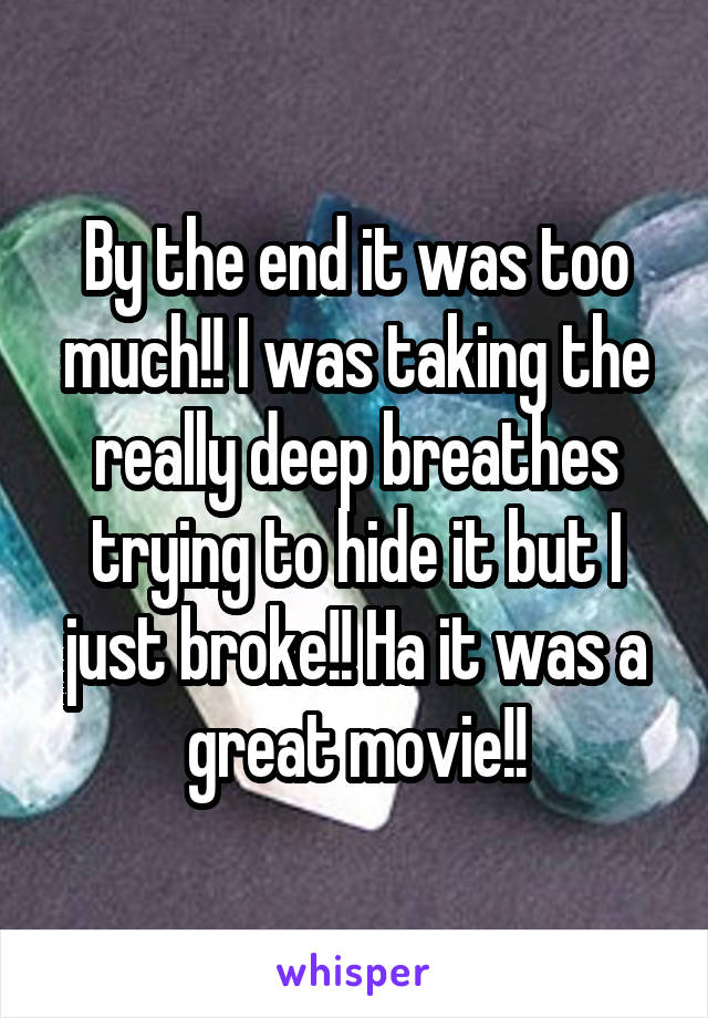 By the end it was too much!! I was taking the really deep breathes trying to hide it but I just broke!! Ha it was a great movie!!