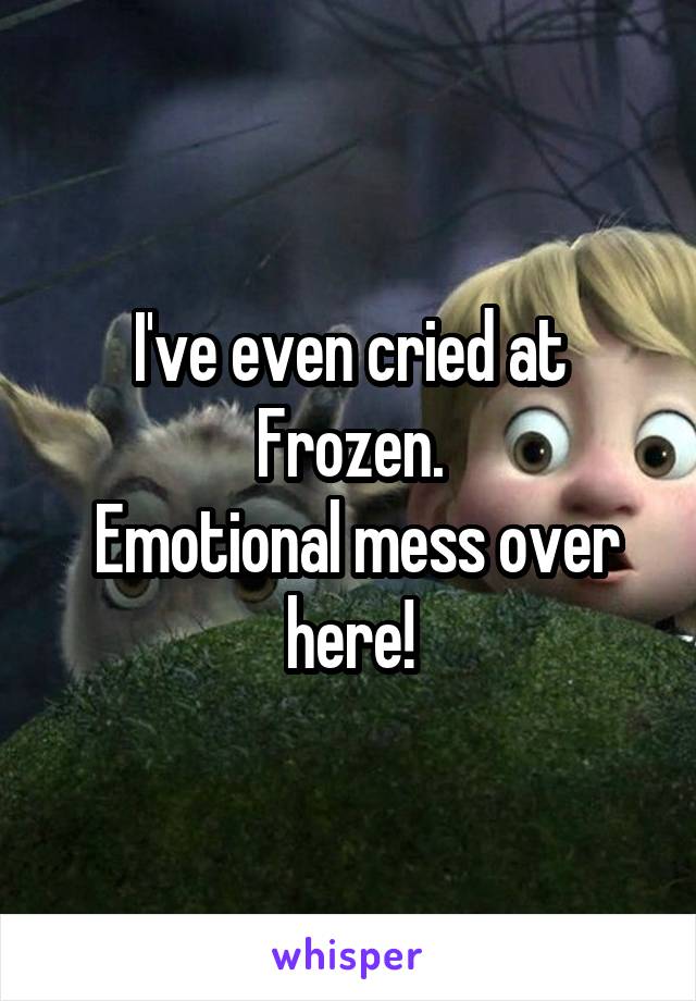 I've even cried at Frozen.
 Emotional mess over here!