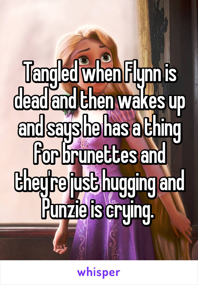 Tangled when Flynn is dead and then wakes up and says he has a thing for brunettes and they're just hugging and Punzie is crying. 