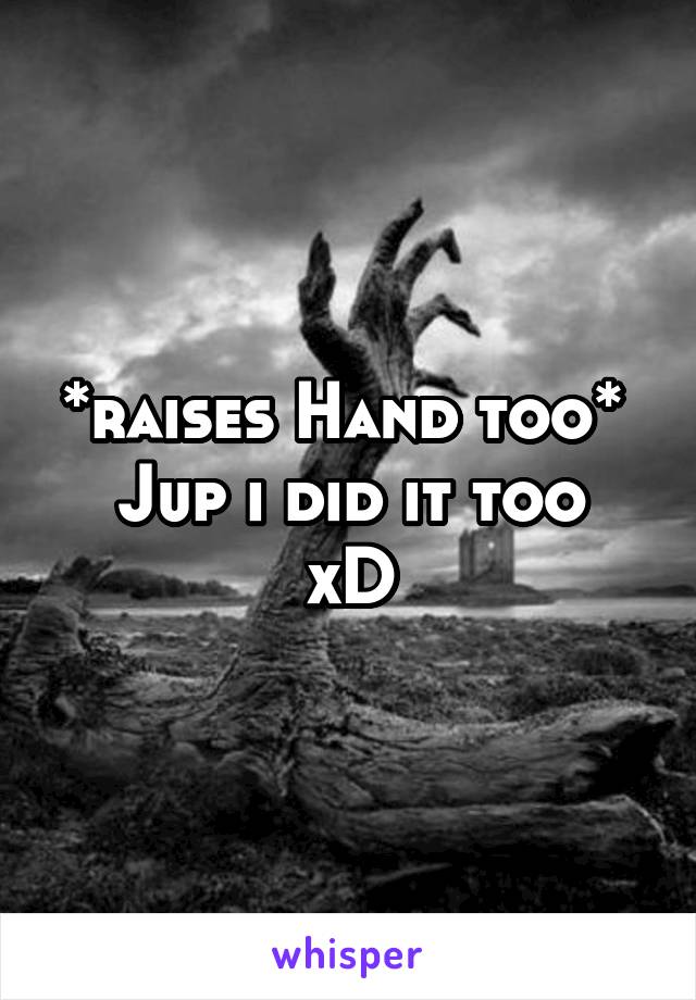 *raises Hand too* 
Jup i did it too xD