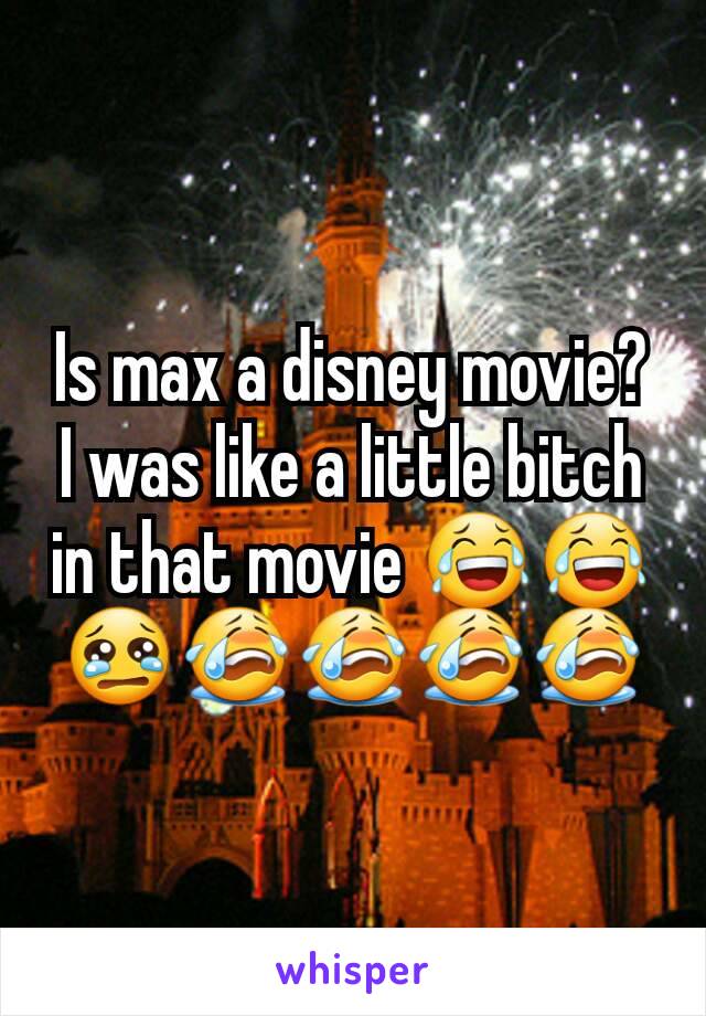 Is max a disney movie?  I was like a little bitch in that movie 😂😂😢😭😭😭😭