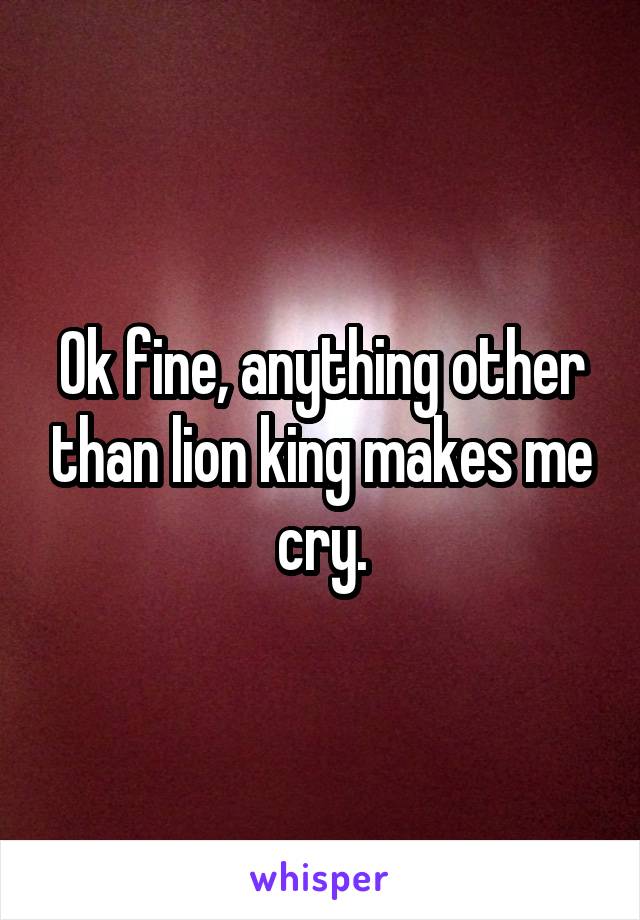 Ok fine, anything other than lion king makes me cry.