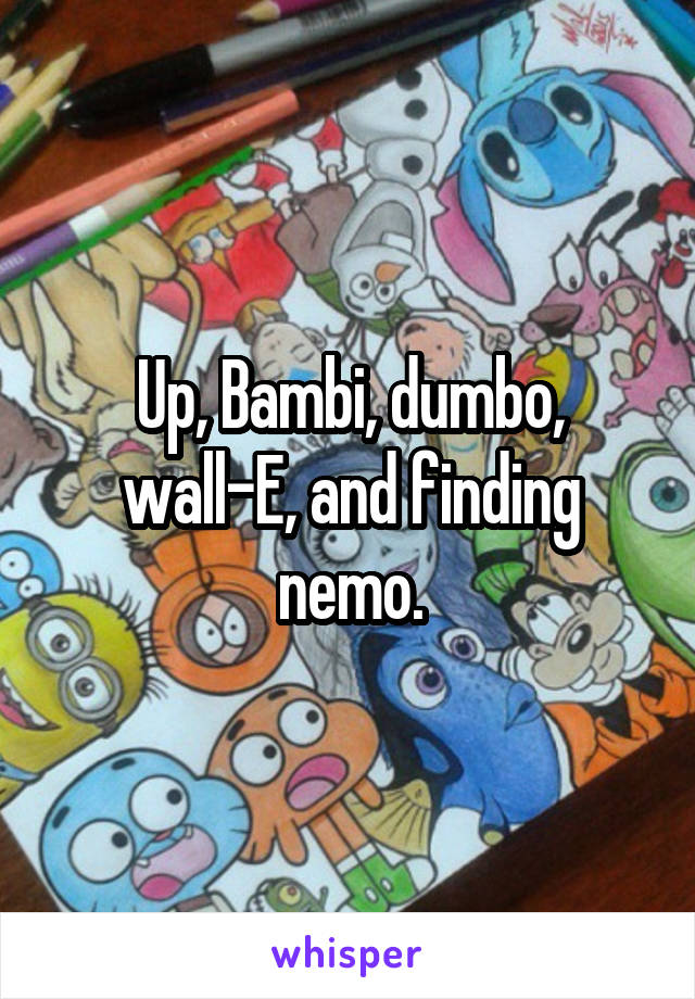 Up, Bambi, dumbo, wall-E, and finding nemo.