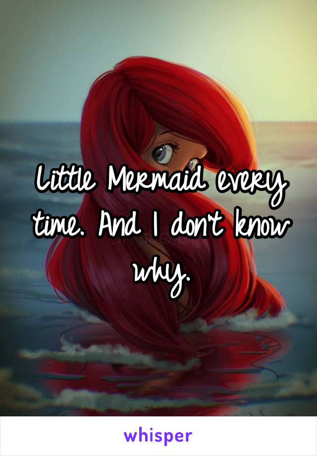 Little Mermaid every time. And I don't know why.