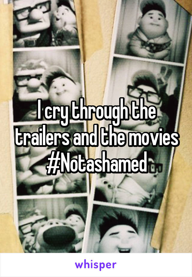 I cry through the trailers and the movies
#Notashamed