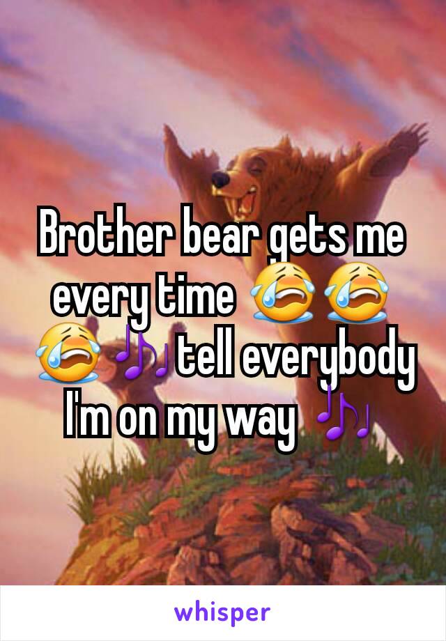 Brother bear gets me every time 😭😭😭🎶tell everybody I'm on my way 🎶