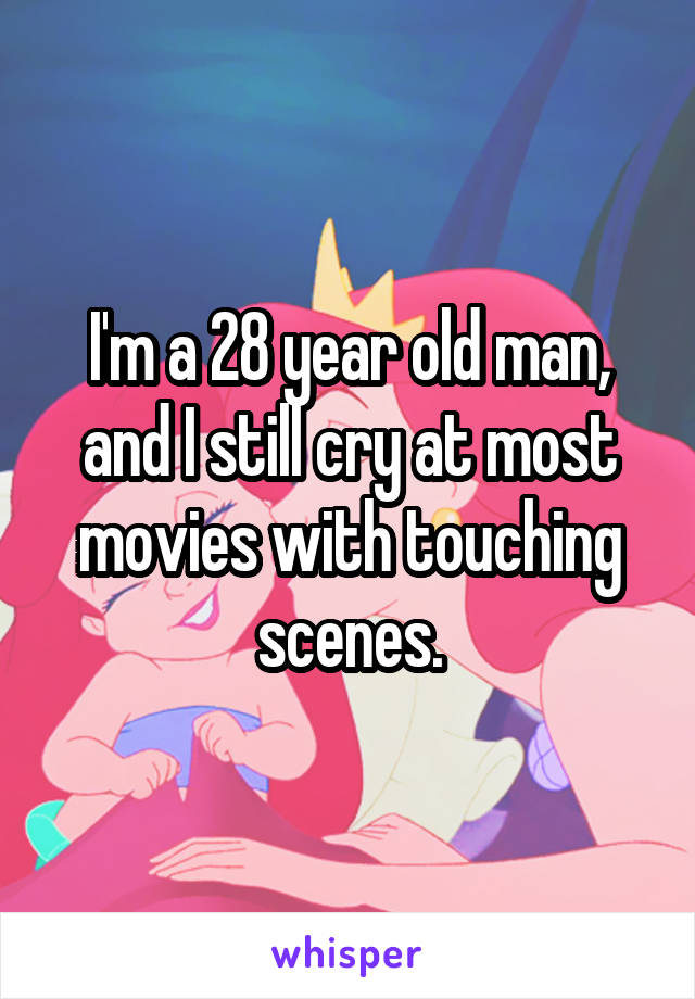 I'm a 28 year old man, and I still cry at most movies with touching scenes.