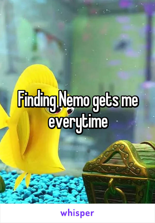 Finding Nemo gets me everytime