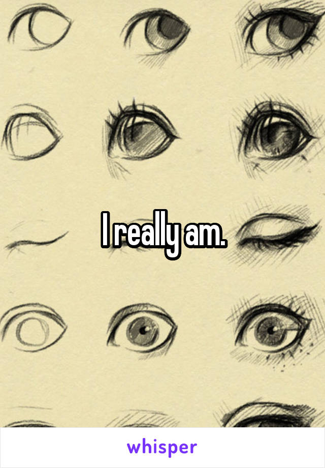 I really am.