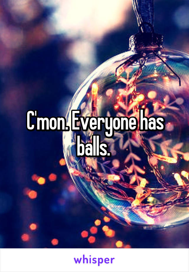 C'mon. Everyone has balls. 