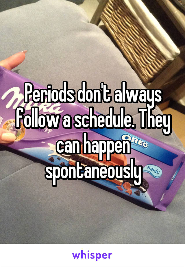 Periods don't always follow a schedule. They can happen spontaneously