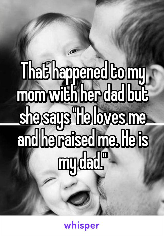That happened to my mom with her dad but she says "He loves me and he raised me. He is my dad."