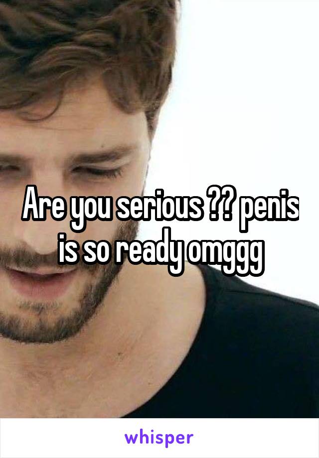 Are you serious 😂😂 penis is so ready omggg