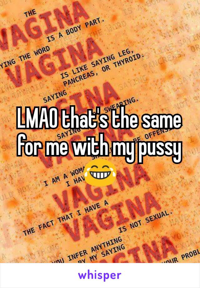 LMAO that's the same for me with my pussy 😂