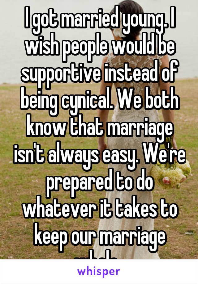 I got married young. I wish people would be supportive instead of beingcynical. We both know that marriage isn