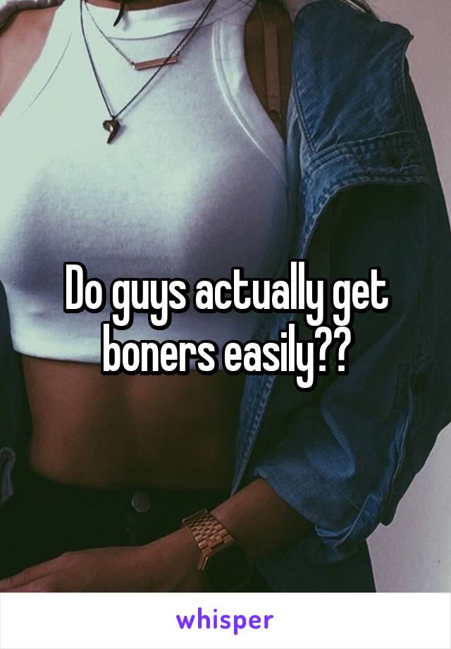 Do guys actually get boners easily?😂