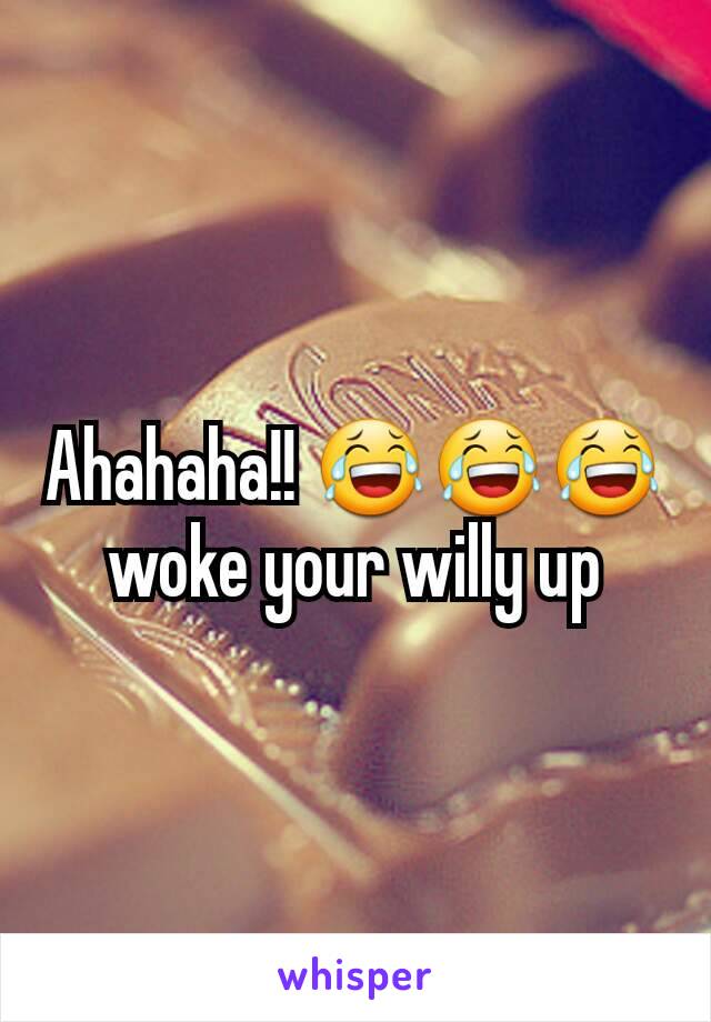 Ahahaha!! 😂😂😂 woke your willy up