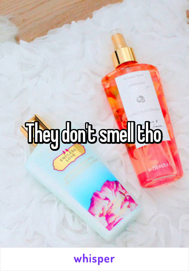 They don't smell tho 