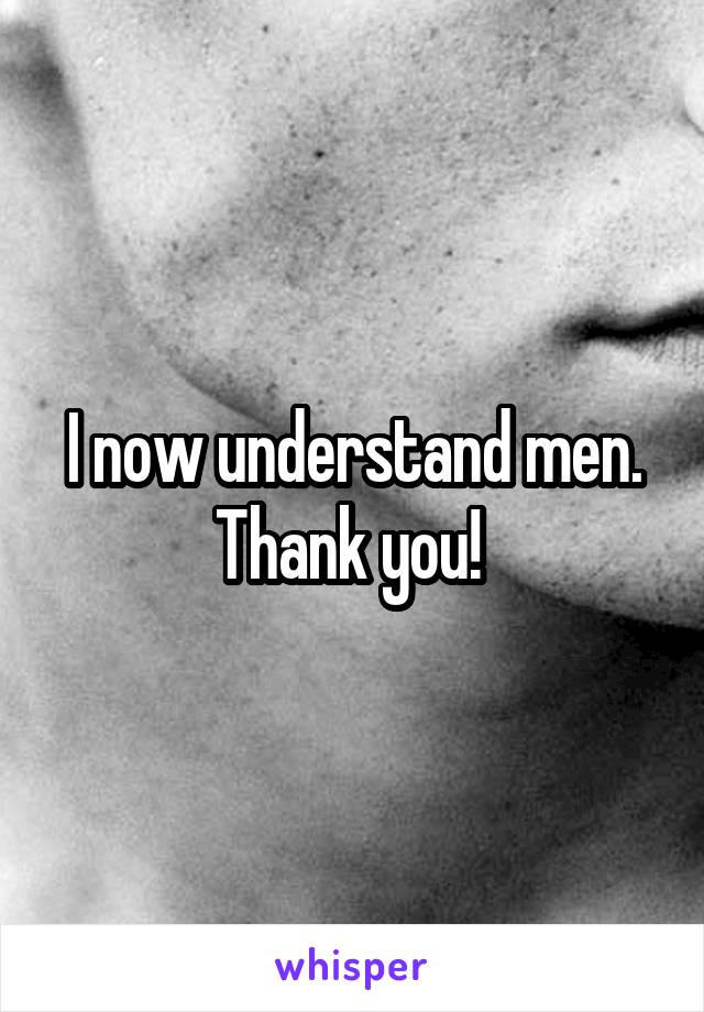 I now understand men. Thank you! 