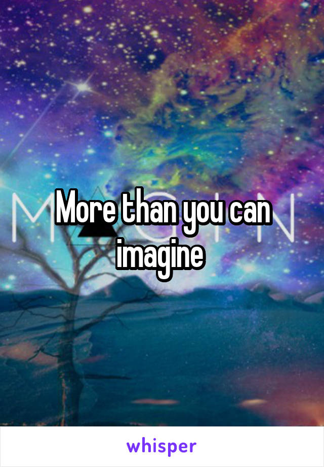 More than you can imagine 