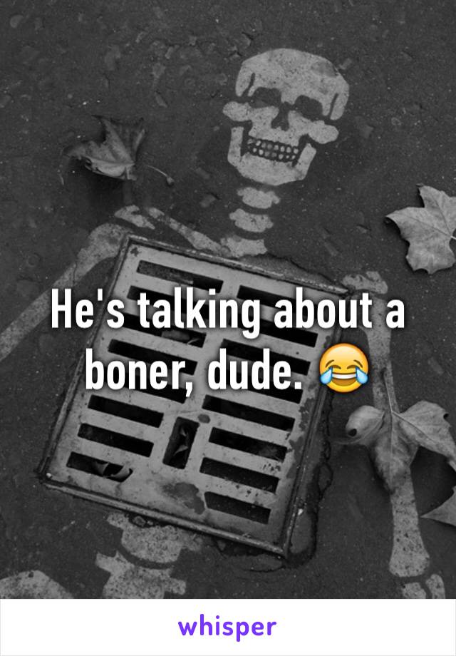 He's talking about a boner, dude. 😂