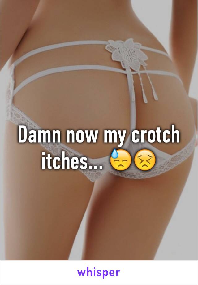 Damn now my crotch itches... 😓😣