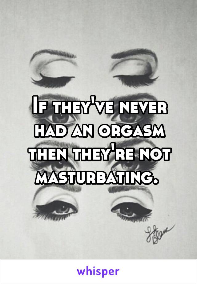 If they've never had an orgasm then they're not masturbating. 