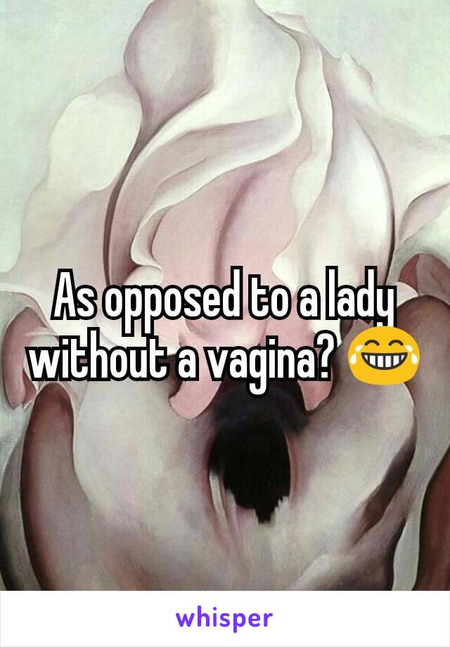 As opposed to a lady without a vagina? 😂