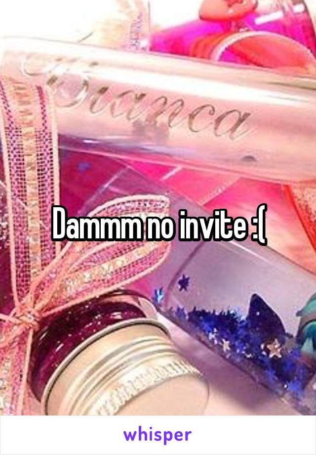 Dammm no invite :(