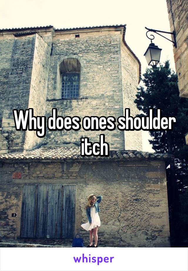 Why does ones shoulder itch